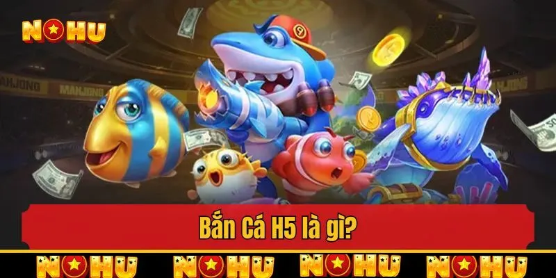Bắn Cá H5 là gì?