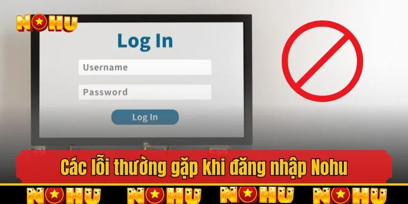 Các lỗi thường gặp khi đăng nhập Nohu và cách khắc phục