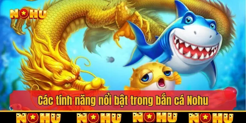 Các tính năng nổi bật trong bắn cá Nohu