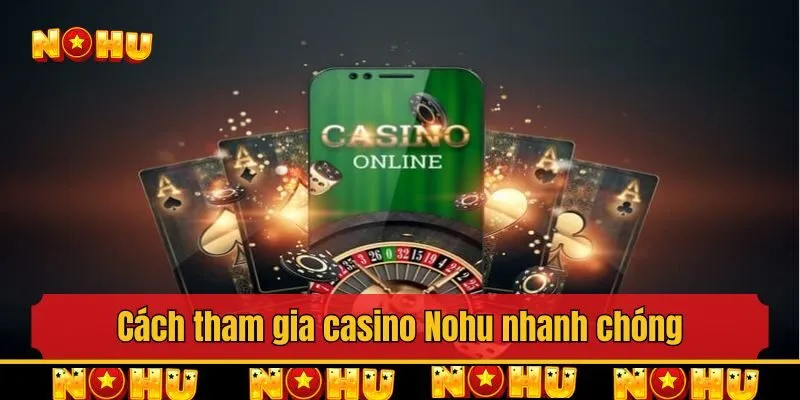 Cách tham gia casino Nohu nhanh chóng và an toàn