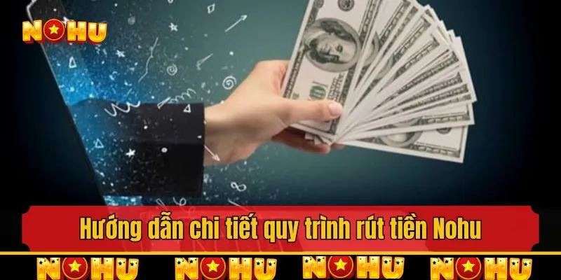 Hướng dẫn chi tiết quy trình rút tiền Nohu