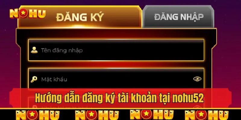 Hướng dẫn đăng ký tài khoản tại nohu52 nhanh nhất