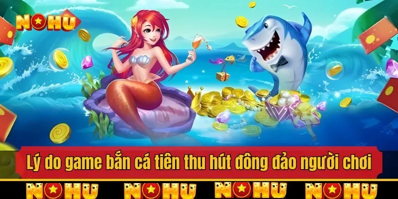 Lý do game bắn cá tiên thu hút đông đảo người chơi