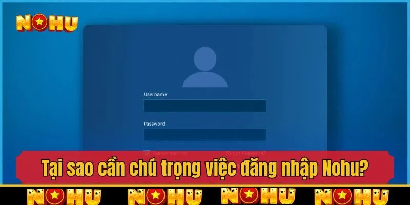 Tại sao cần chú trọng việc đăng nhập Nohu đúng cách?