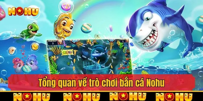 Tổng quan về trò chơi bắn cá Nohu