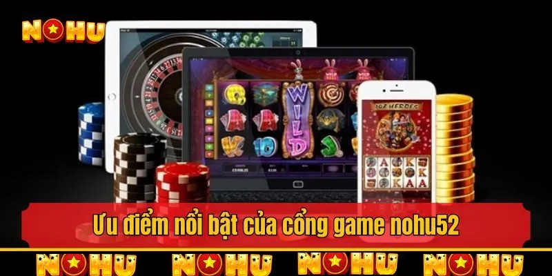 Ưu điểm nổi bật của cổng game nohu52